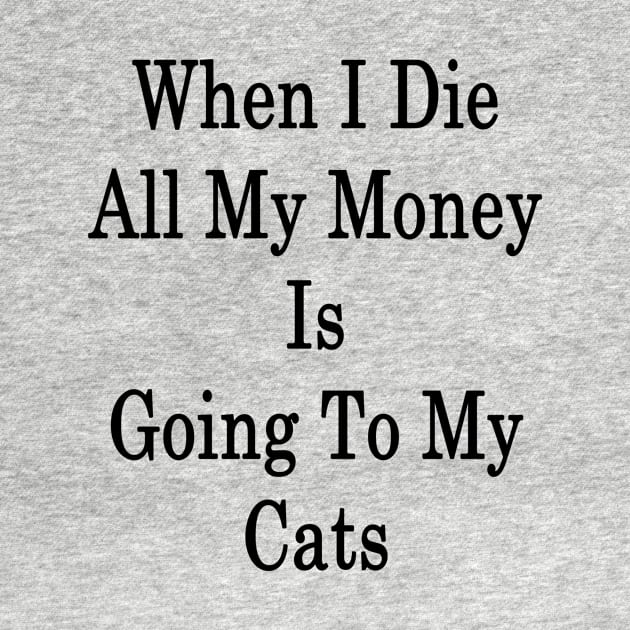 When I Die All My Money Is Going To My Cats by supernova23